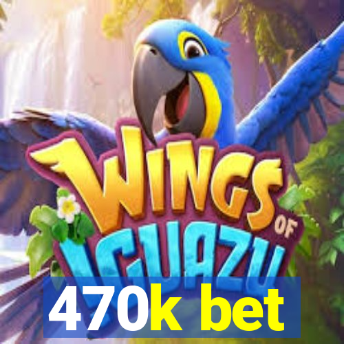 470k bet